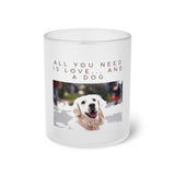 "All You Need is a Love and a Dog" Frosted Glass Mug Birthday Gift Holiday Gifts Pets Fur Momma Dog Lover